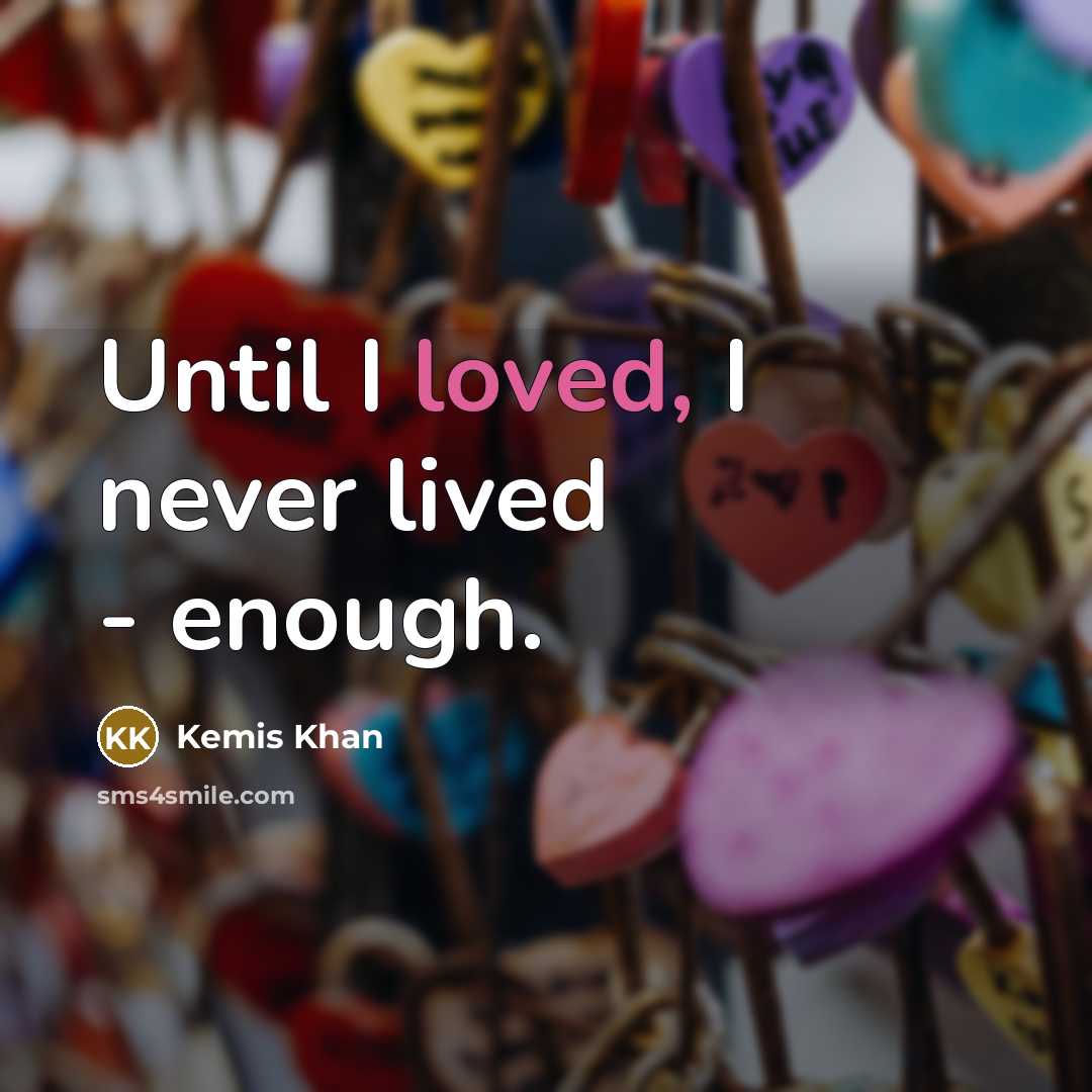 “Until I loved, I never lived - enough.…” quote by Kemis Khan