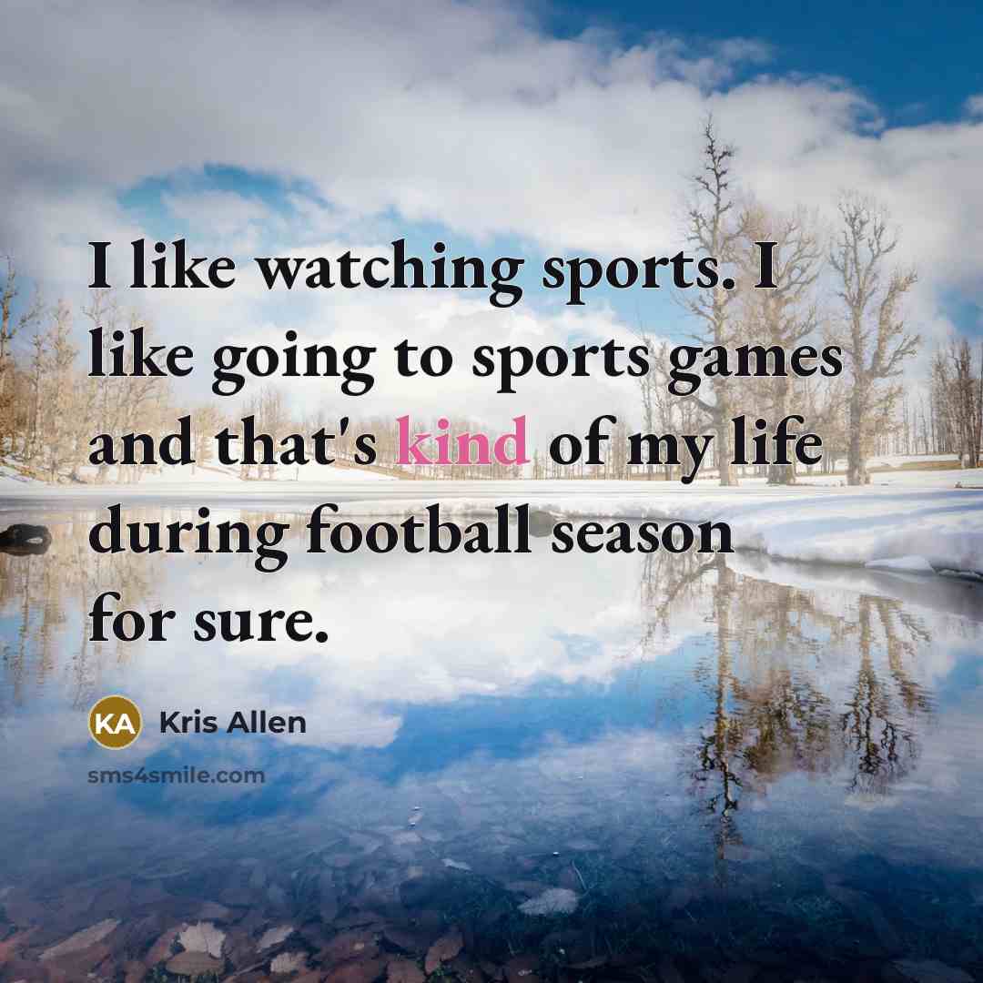 “I like watching sports. I like going to sports games…” quote by Kris Allen