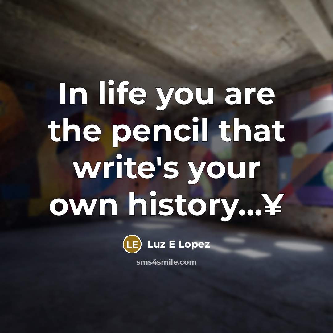 “In life you are the pencil that write's your own history...¥” quote by Luz E Lopez