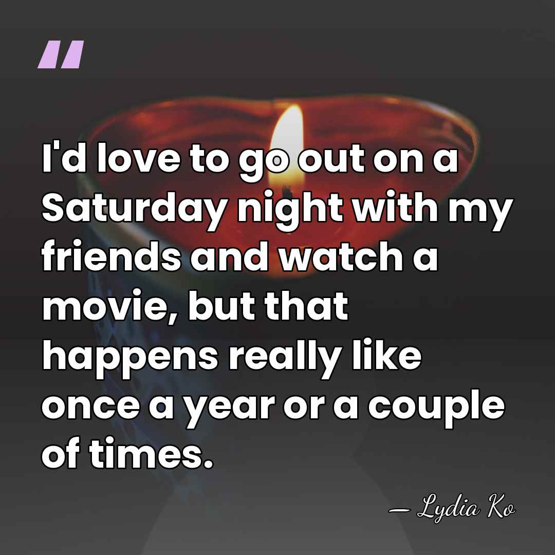 I'd love to go out on a Saturday night with my friends&hellip; - Lydia Ko