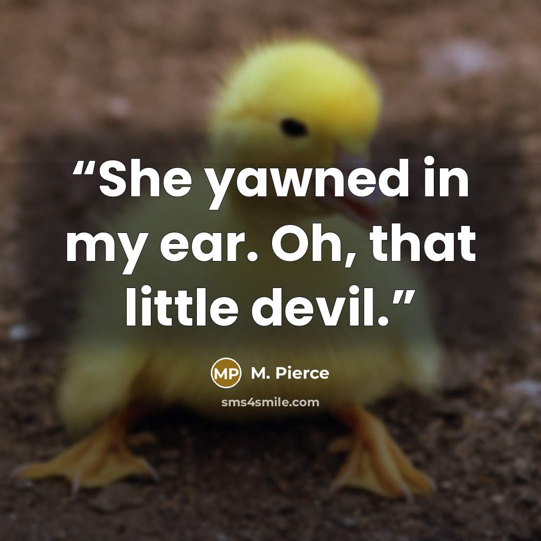 “She yawned in my ear. Oh, that little devil.” quote by M. Pierce