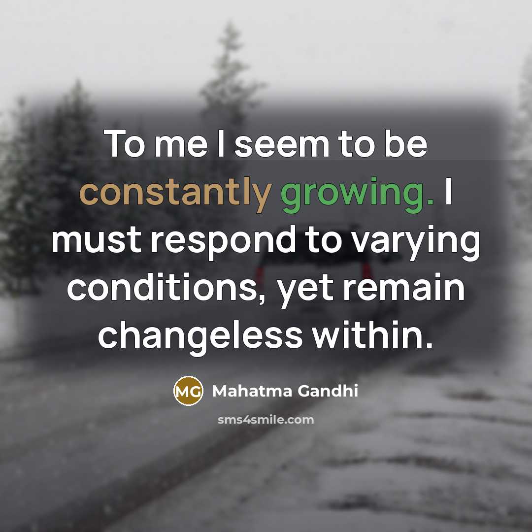 “To me I seem to be constantly growing. I must…” quote by Mahatma Gandhi