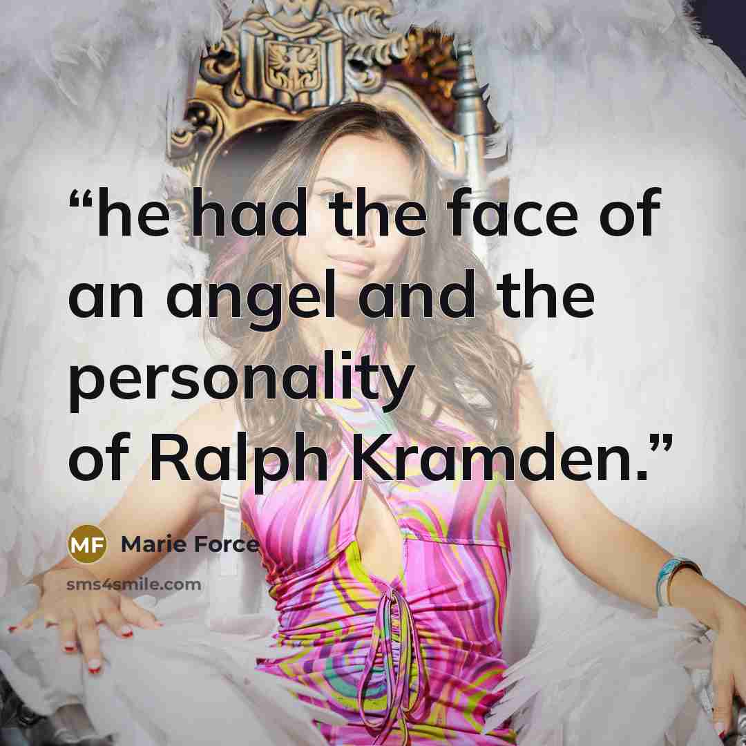 “he had the face of an angel and the personality of Ralph Kramden.” quote by Marie Force