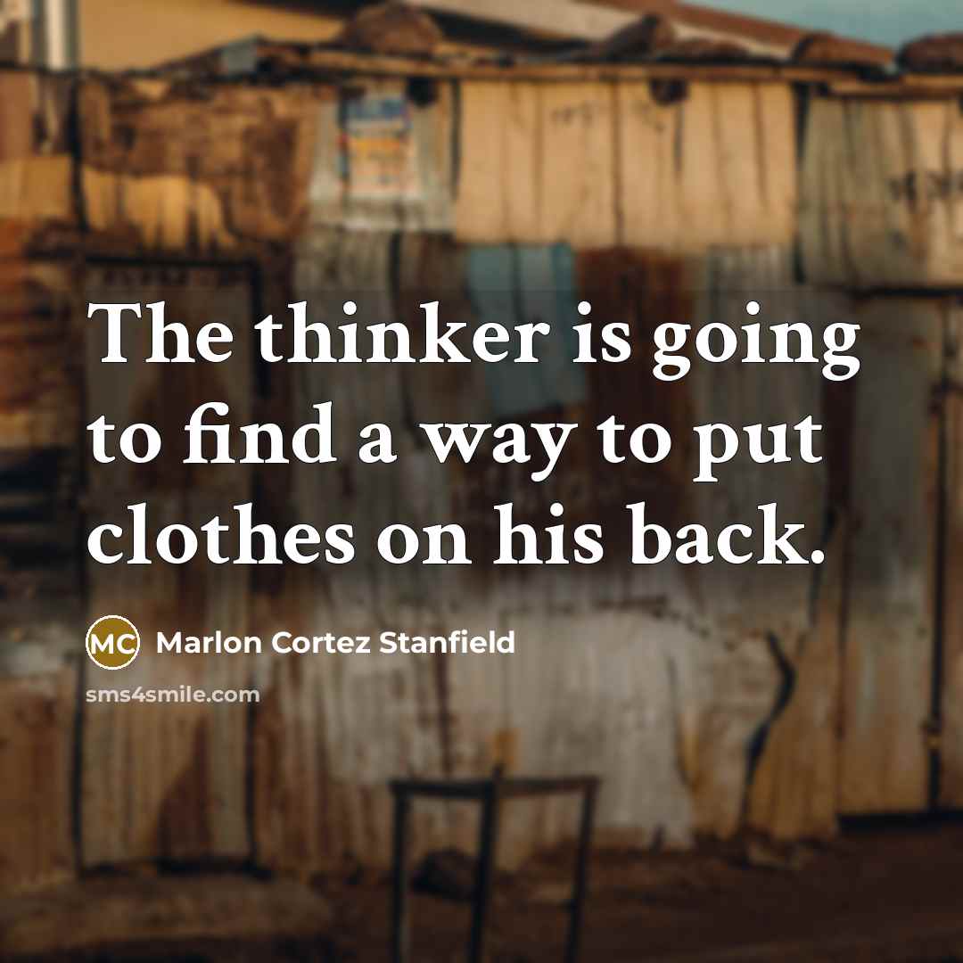 “The thinker is going to find a way to put clothes on his back.” quote by Marlon Cortez Stanfield