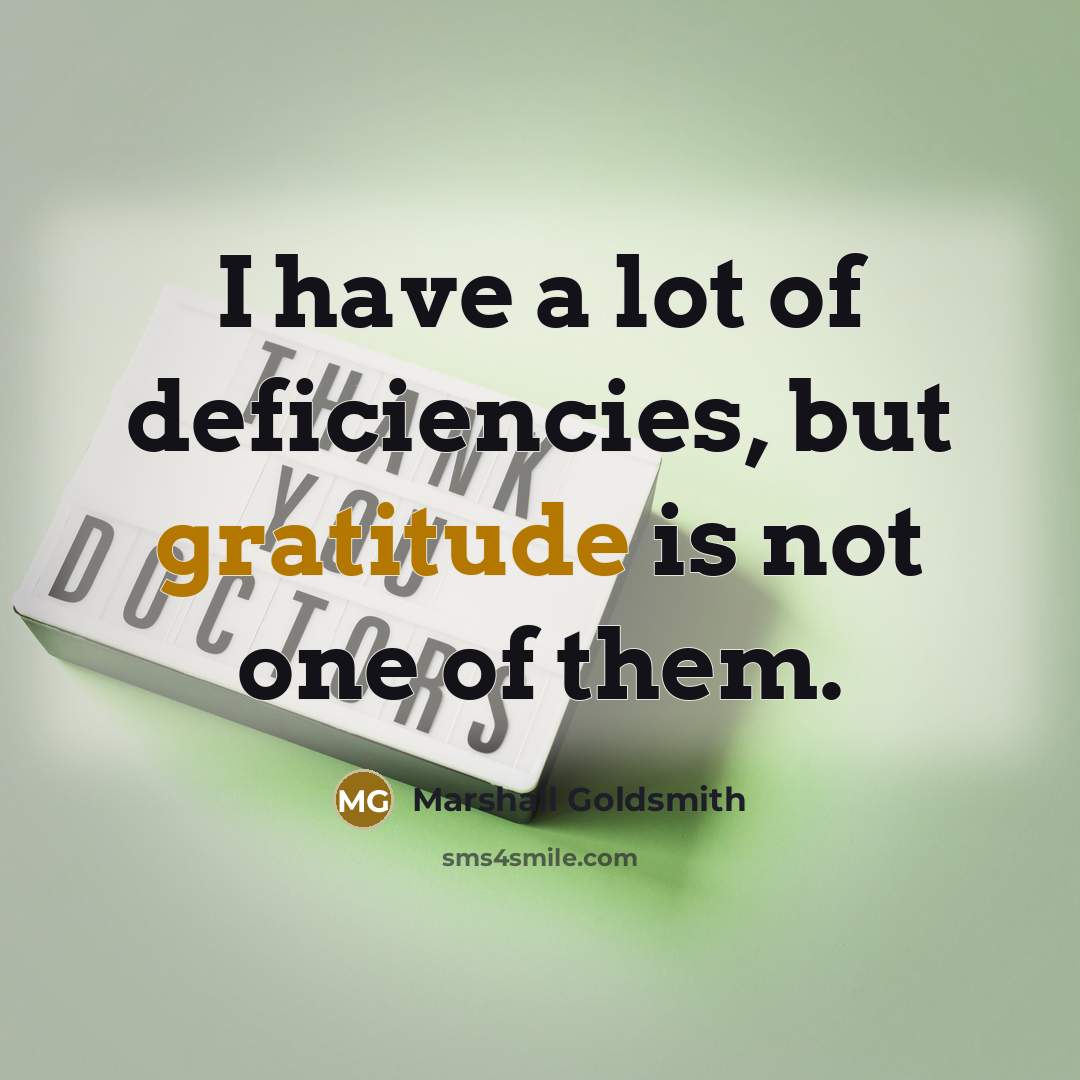 “I have a lot of deficiencies, but gratitude is not…” quote by Marshall Goldsmith