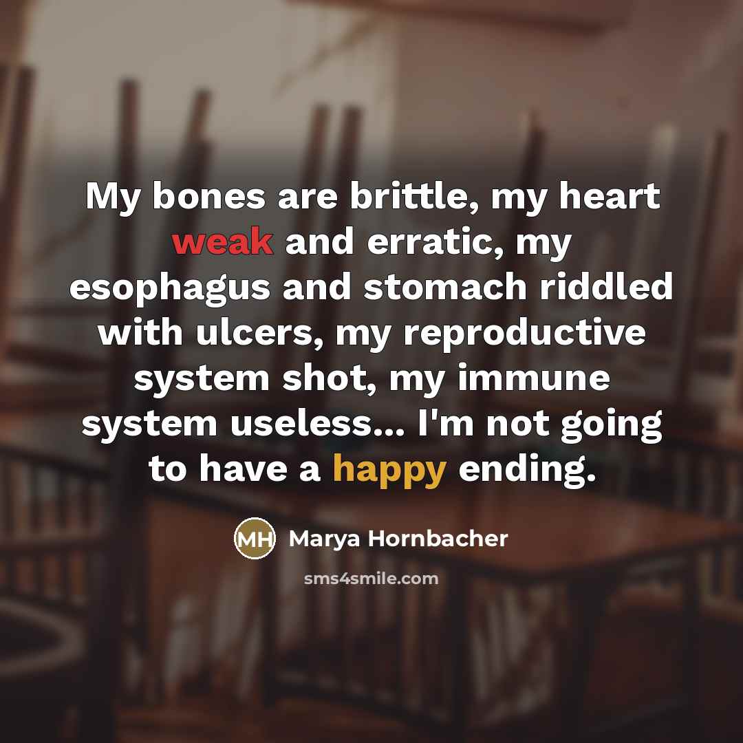 “My bones are brittle, my heart weak and erratic, my…” quote by Marya Hornbacher