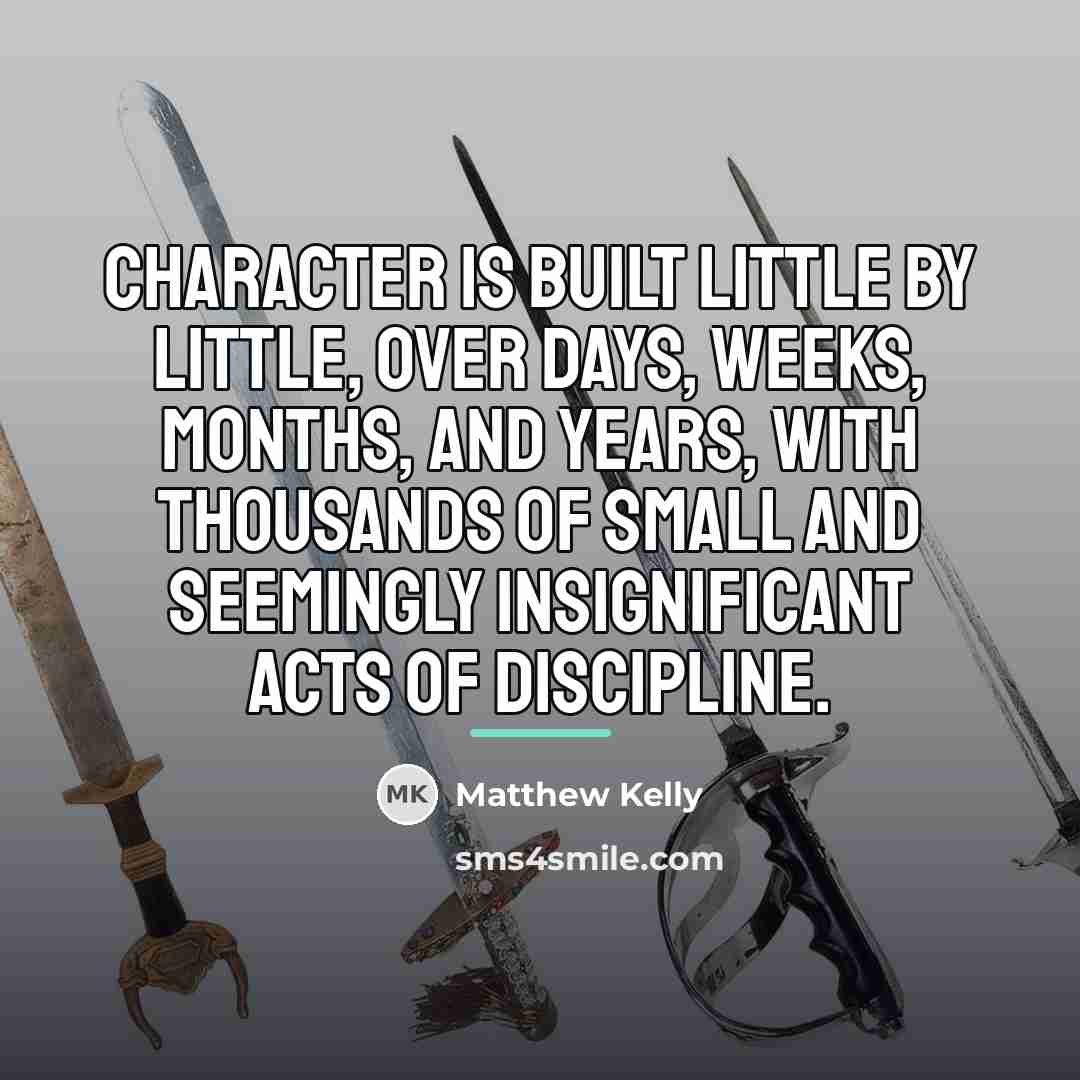 “Character is built little by little, over days, weeks, months,…” quote by Matthew Kelly