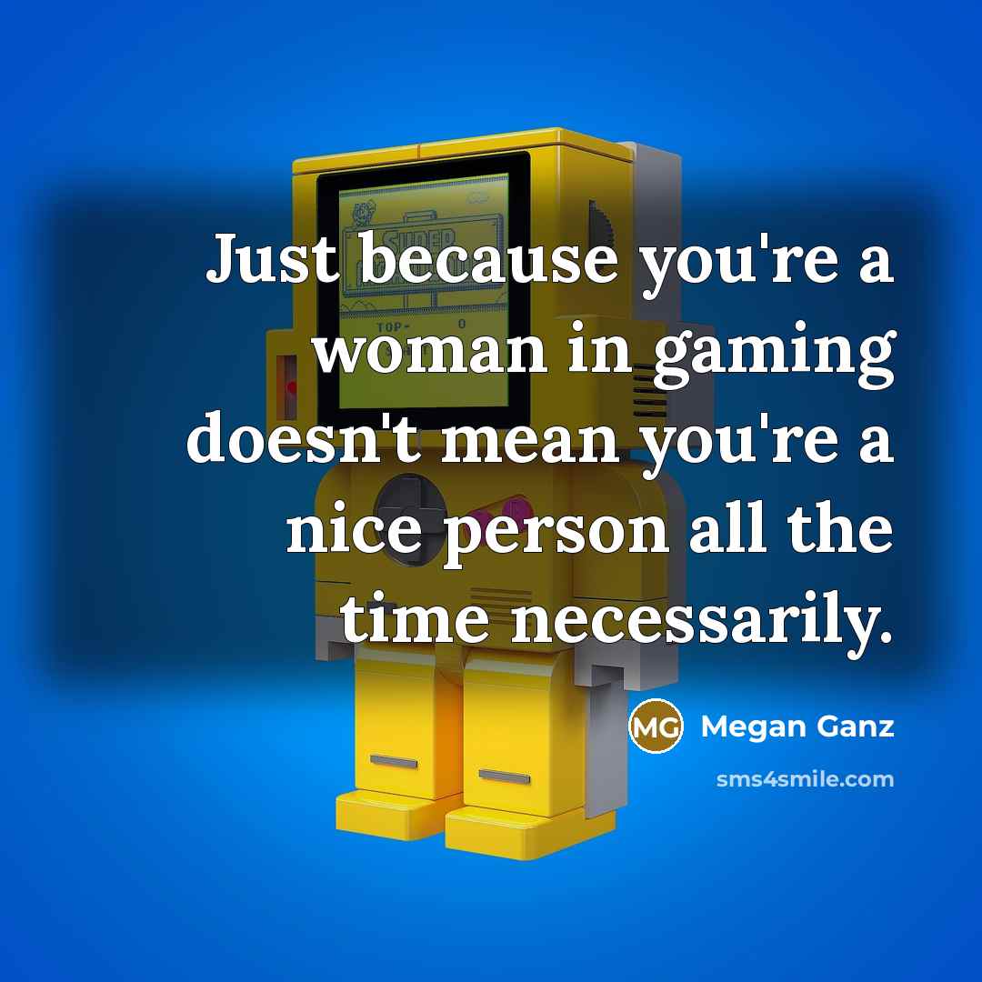 “Just because you're a woman in gaming doesn't mean you're…” quote by Megan Ganz
