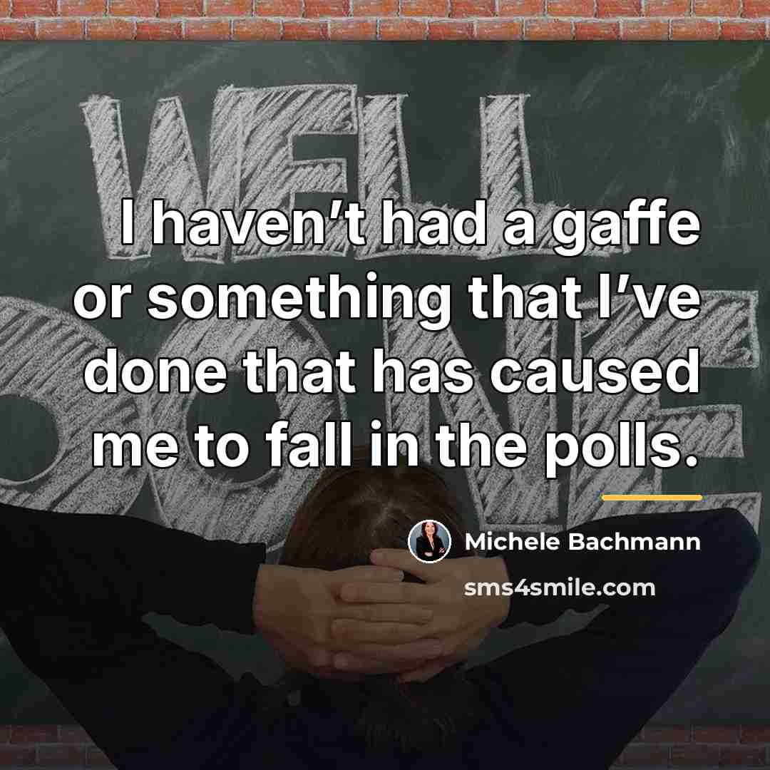 “I haven’t had a gaffe or something that I’ve done…” quote by Michele Bachmann