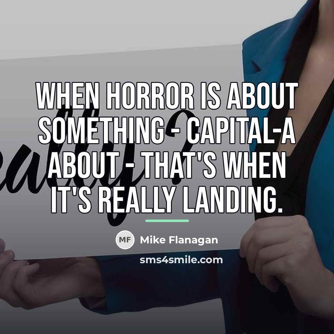 “When horror is about something - capital-A about - that's…” quote by Mike Flanagan