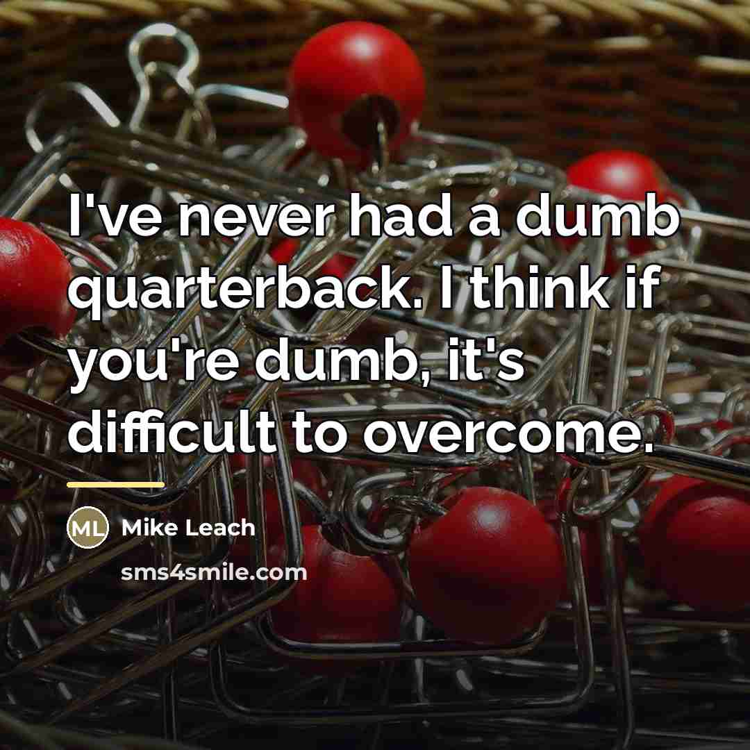 “I've never had a dumb quarterback. I think if you're…” quote by Mike Leach