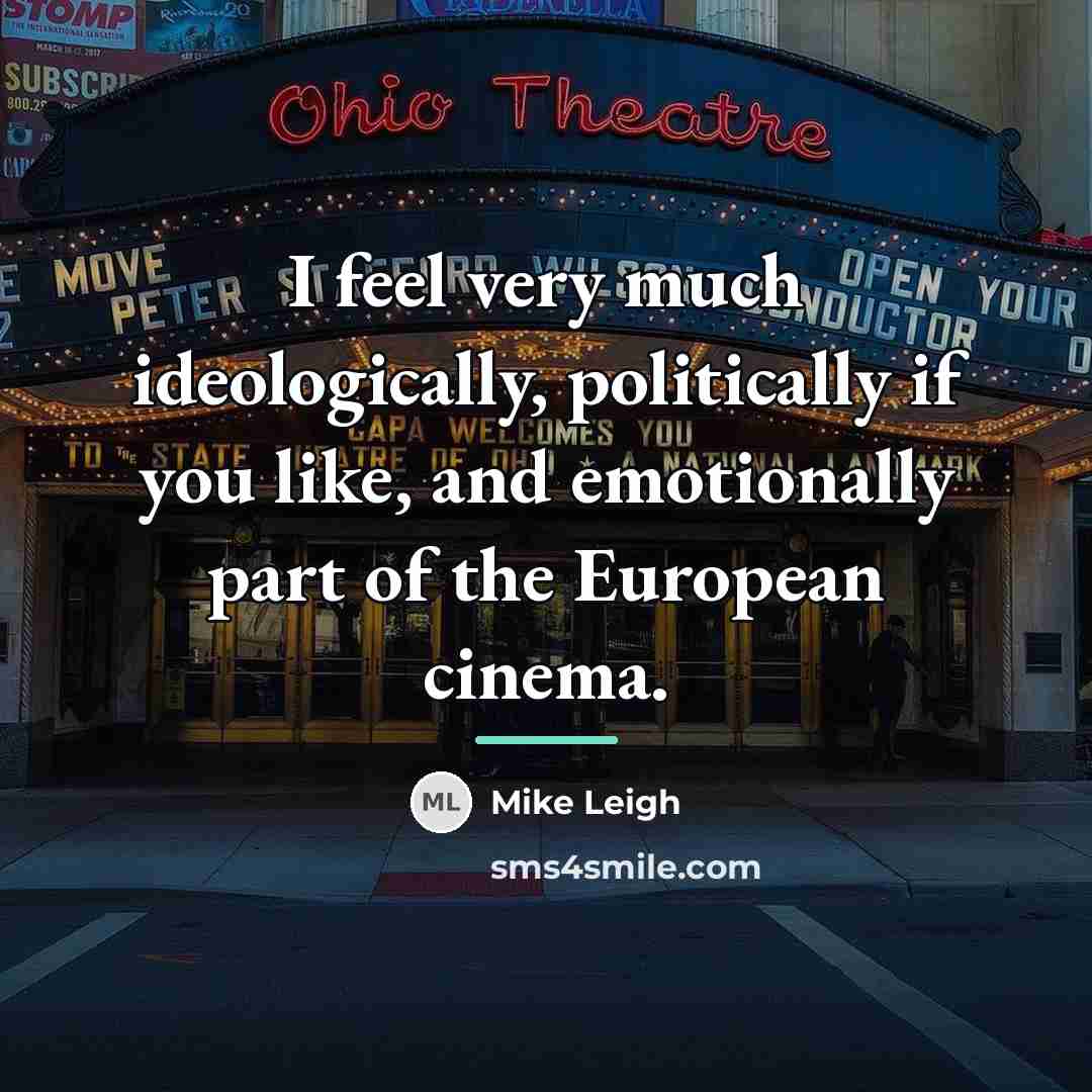 “I feel very much ideologically, politically if you like, and…” quote by Mike Leigh
