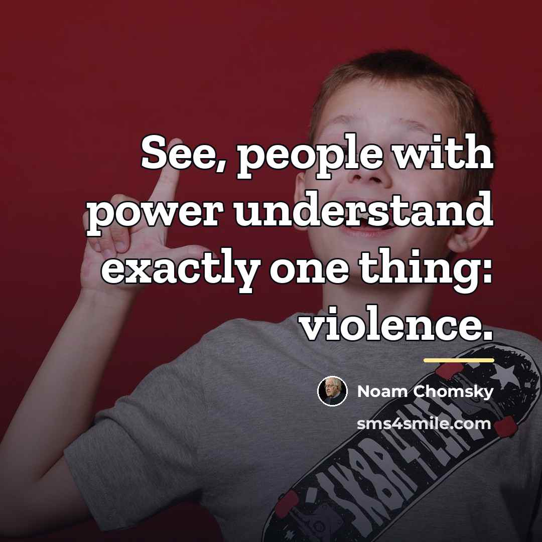 “See, people with power understand exactly one thing: violence.…” quote by Noam Chomsky