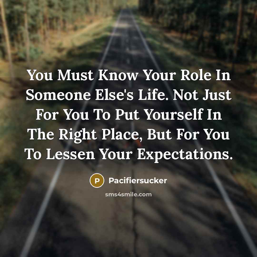 “You Must Know Your Role In Someone Else's Life. Not…” quote by Pacifiersucker
