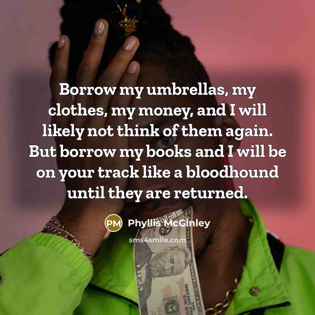 “Borrow my umbrellas, my clothes, my money, and I will…” quote by Phyllis McGinley
