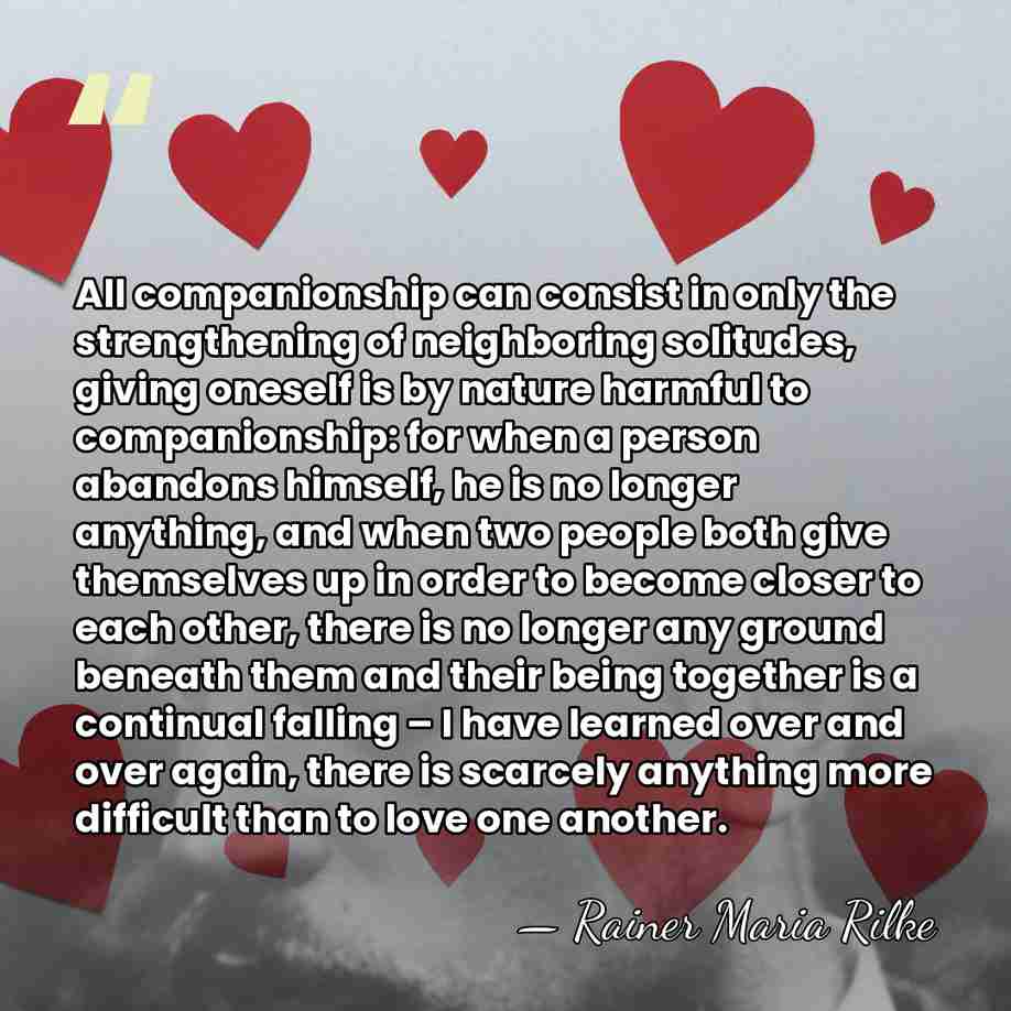 All companionship can consist in only the strengthening of neighboring solitudes, giving&hellip; - Rainer Maria Rilke