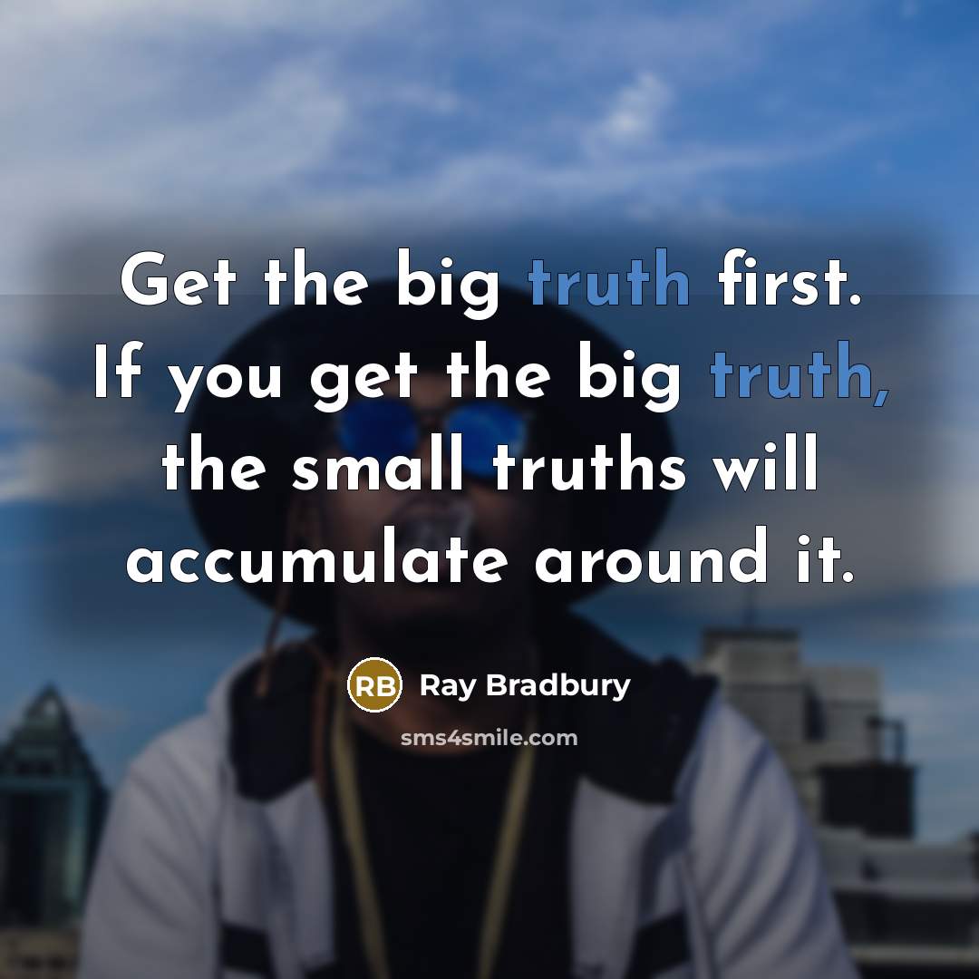 “Get the big truth first. If you get the big…” quote by Ray Bradbury