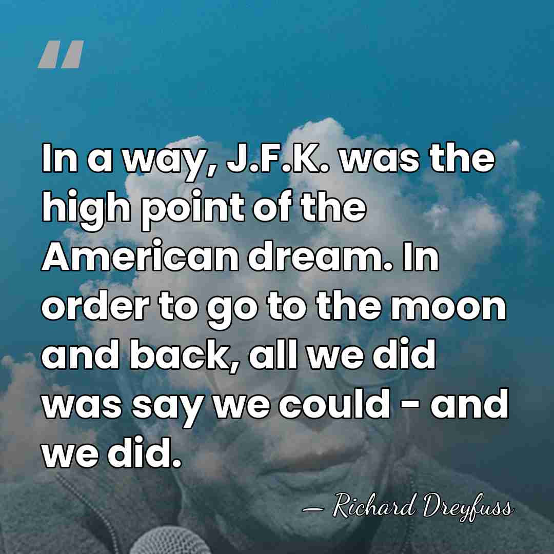 In a way, J.F.K. was the high point of the American dream.&hellip; - Richard Dreyfuss