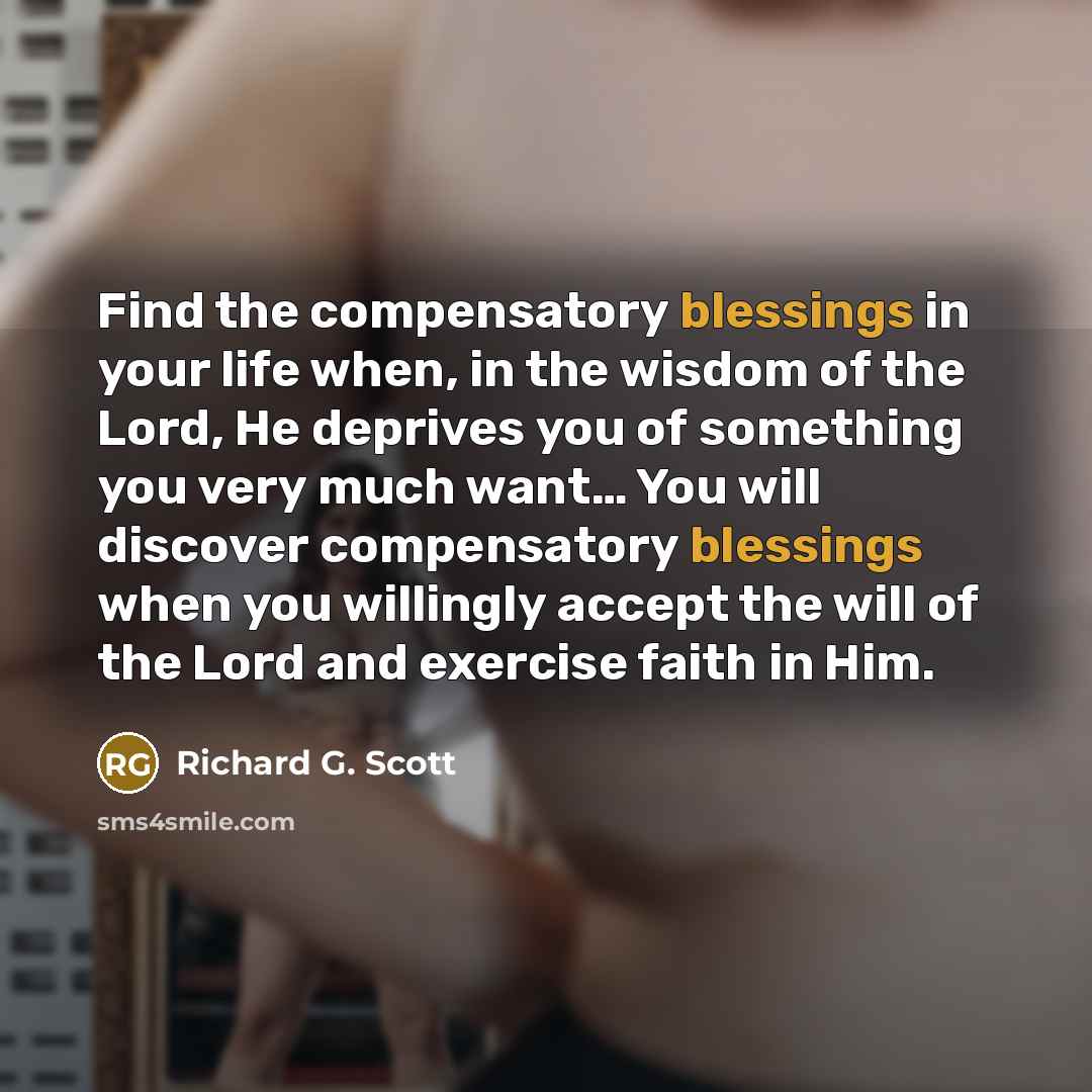 “Find the compensatory blessings in your life when, in the…” quote by Richard G. Scott