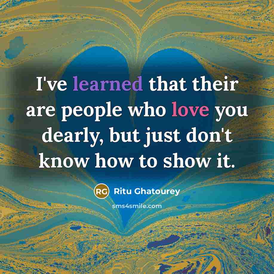 “I've learned that their are people who love you dearly, but just don't know how to show it.” quote by Ritu Ghatourey