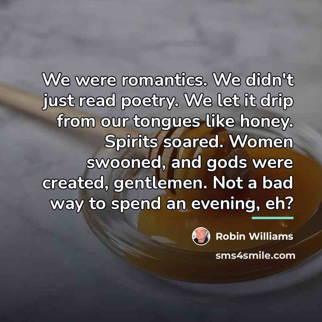 “We were romantics. We didn't just read poetry. We let…” quote by Robin Williams