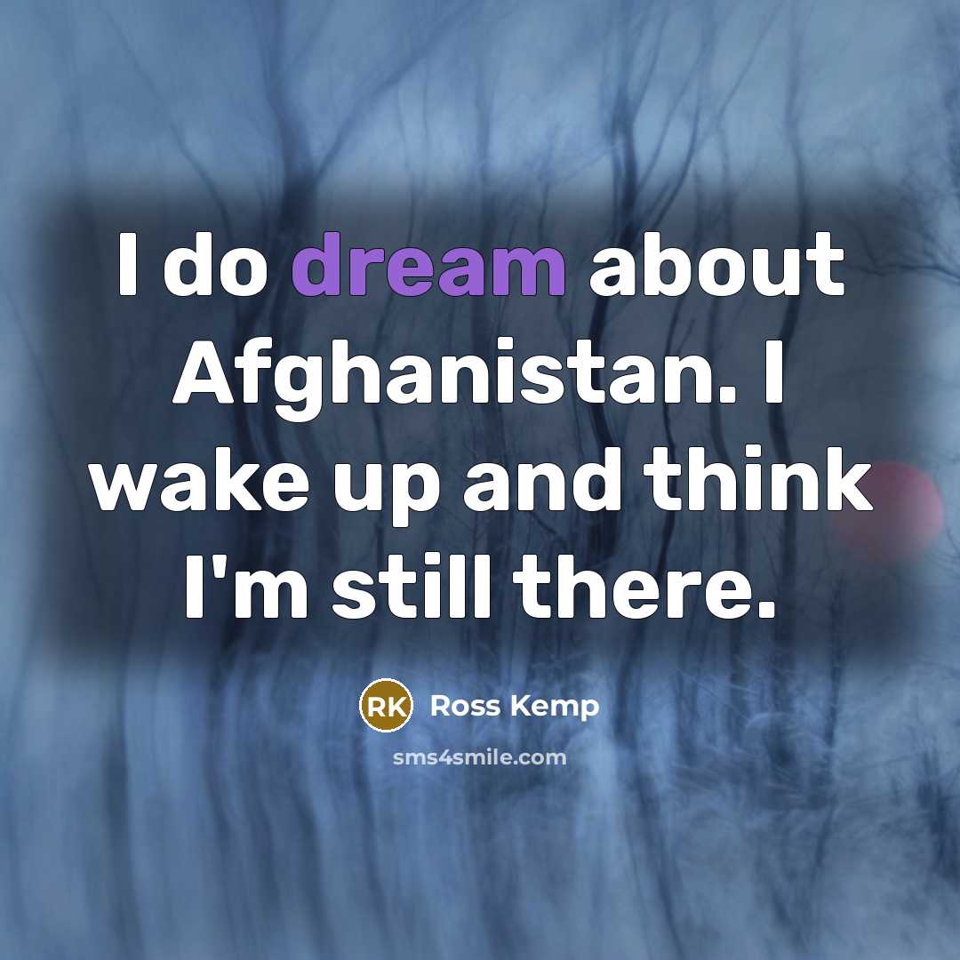 “I do dream about Afghanistan. I wake up and think…” quote by Ross Kemp