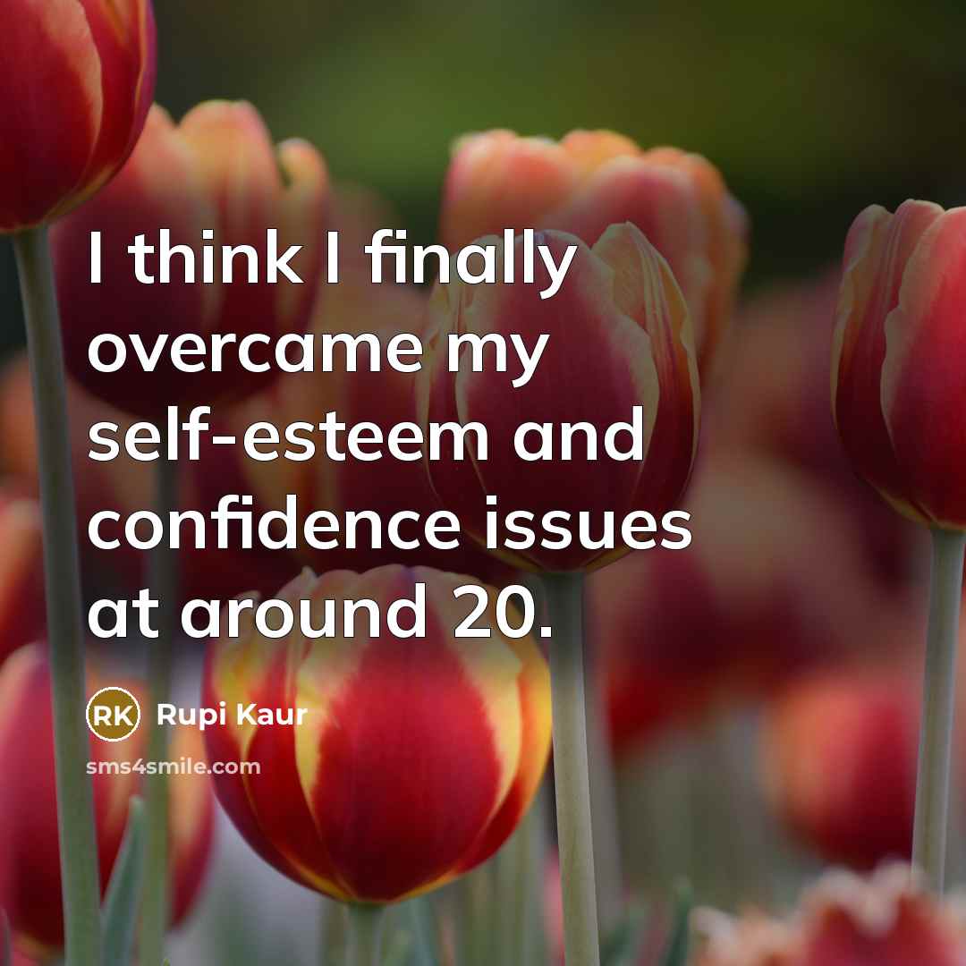 “I think I finally overcame my self-esteem and confidence issues…” quote by Rupi Kaur