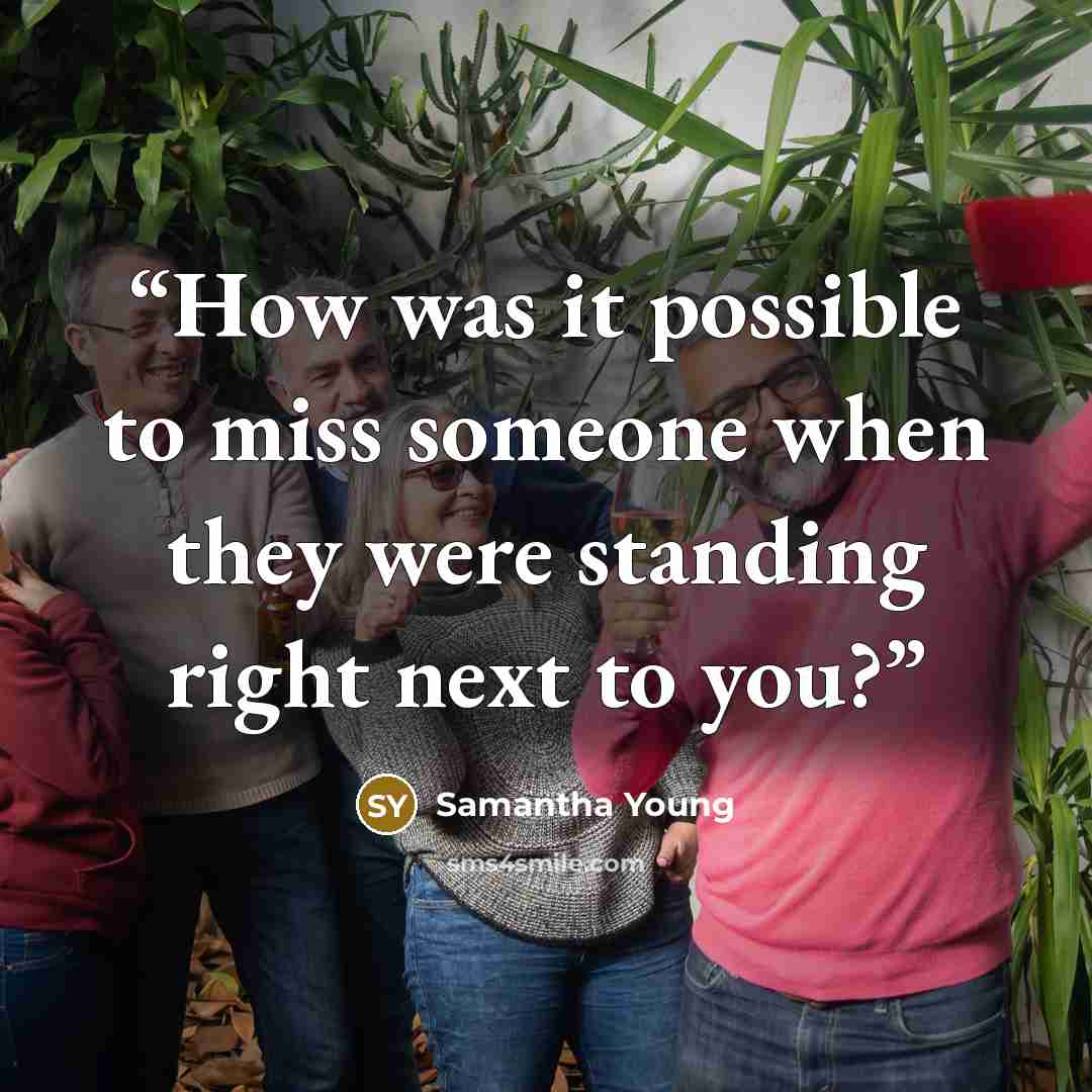 “How was it possible to miss someone when they were standing right next to you?” quote by Samantha Young