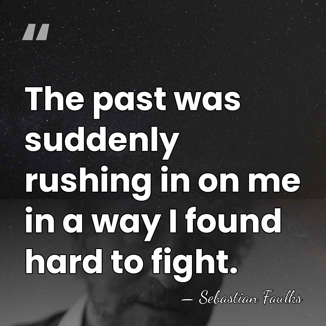 The past was suddenly rushing in on me in a way I&hellip; - Sebastian Faulks