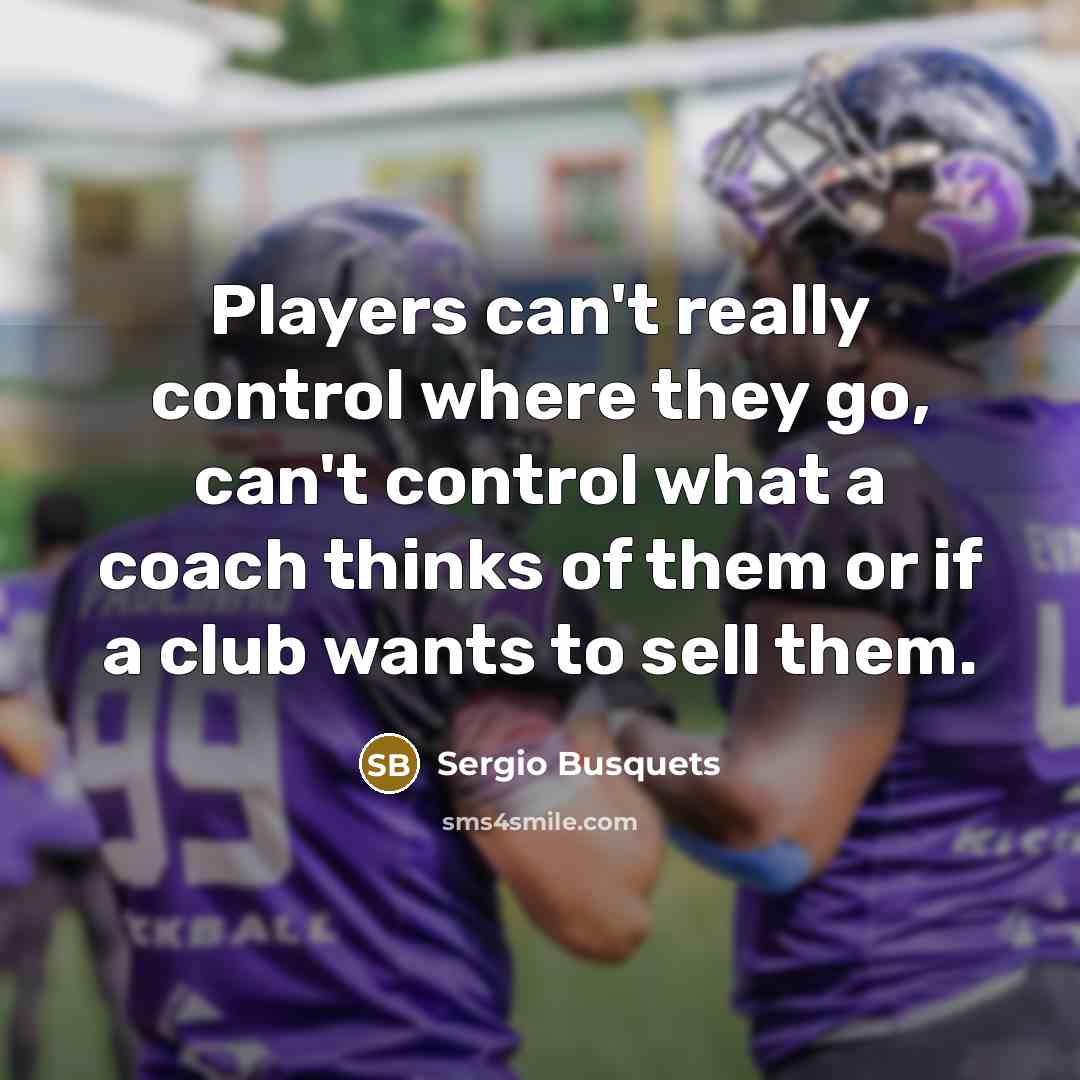 “Players can't really control where they go, can't control what…” quote by Sergio Busquets