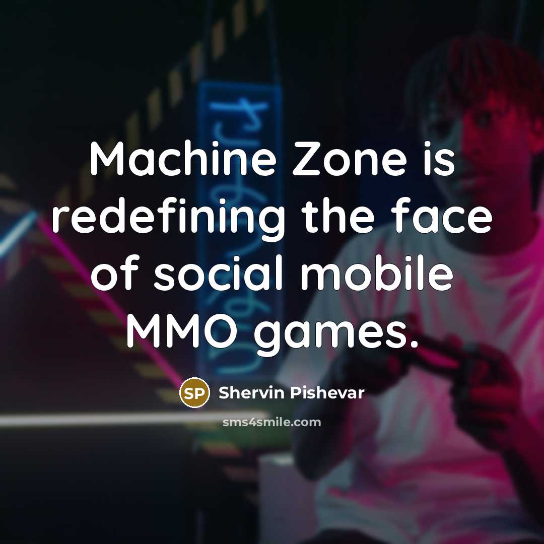 “Machine Zone is redefining the face of social mobile MMO…” quote by Shervin Pishevar