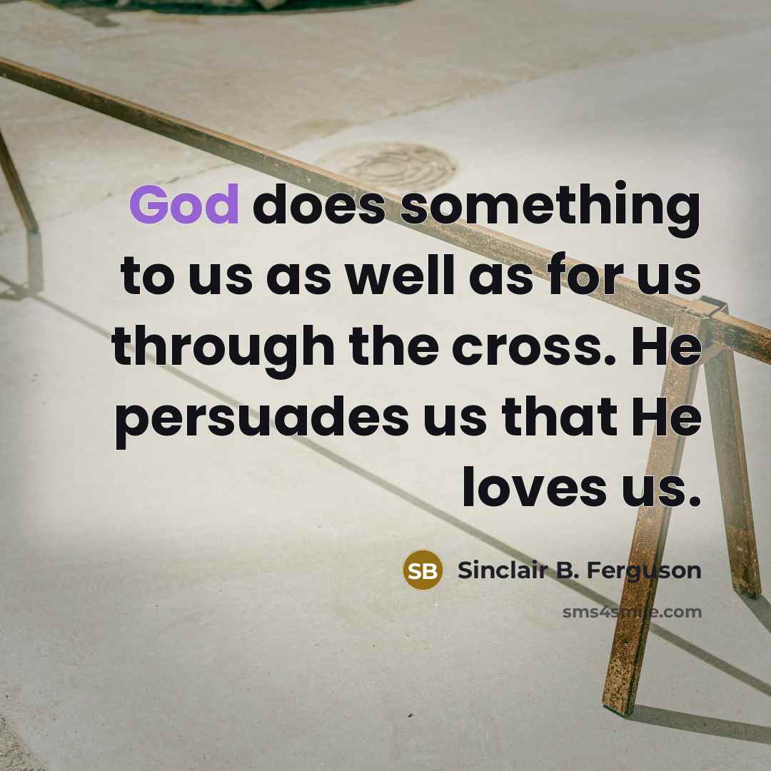 “God does something to us as well as for us…” quote by Sinclair B. Ferguson