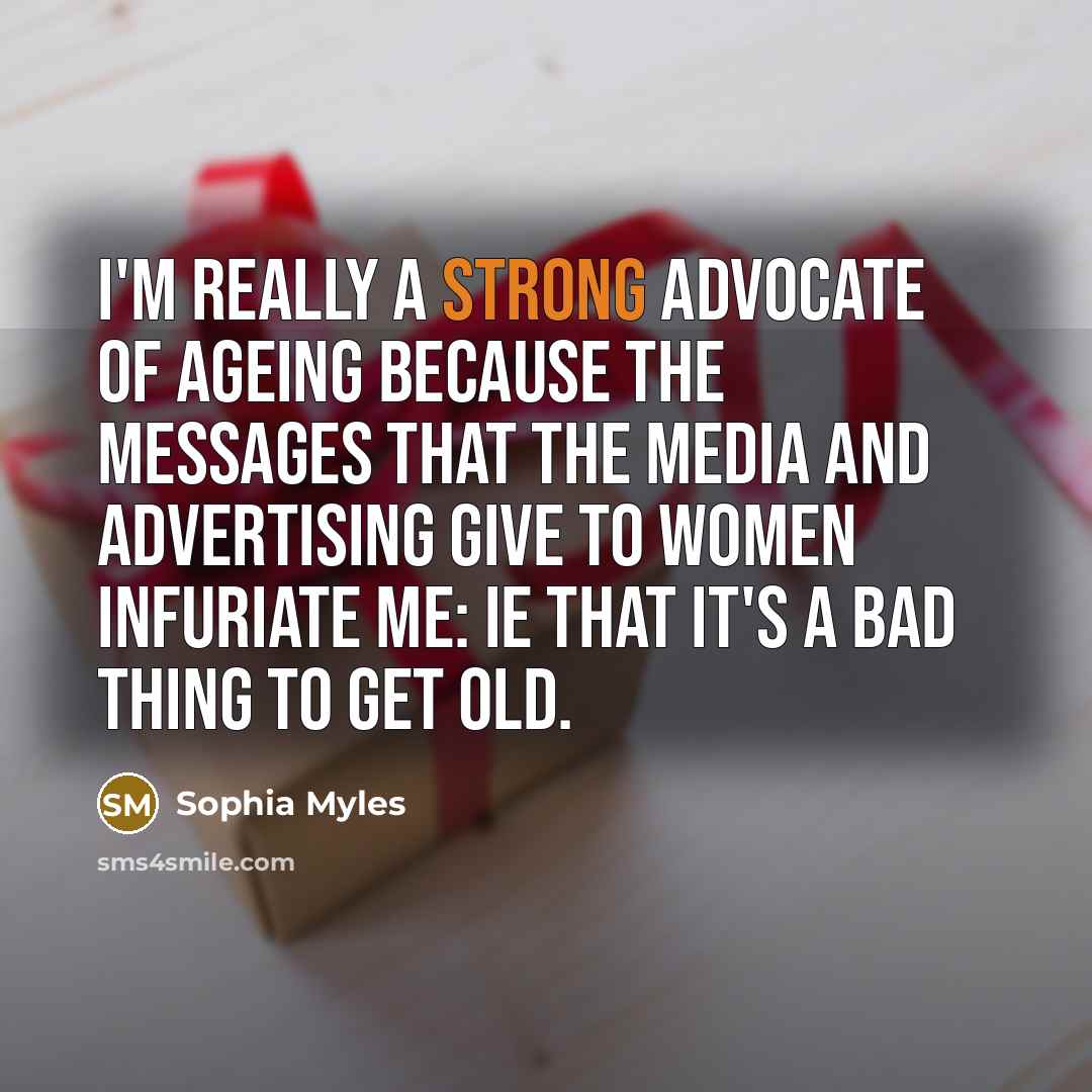 “I'm really a strong advocate of ageing because the messages…” quote by Sophia Myles