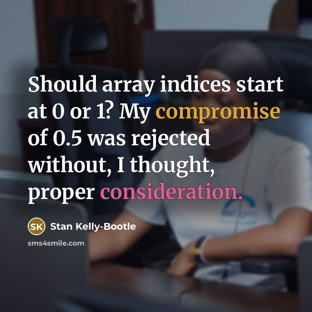“Should array indices start at 0 or 1? My compromise of 0.5 was rejected without, I thought, proper consideration.” quote by Stan Kelly-Bootle