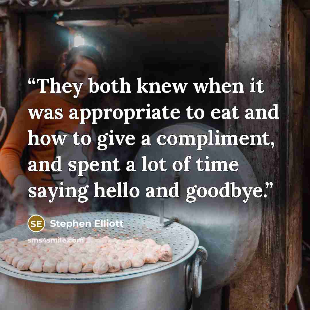 “They both knew when it was appropriate to eat and how to give a compliment, and spent a lot of time saying hello and goodbye.” quote by Stephen Elliott