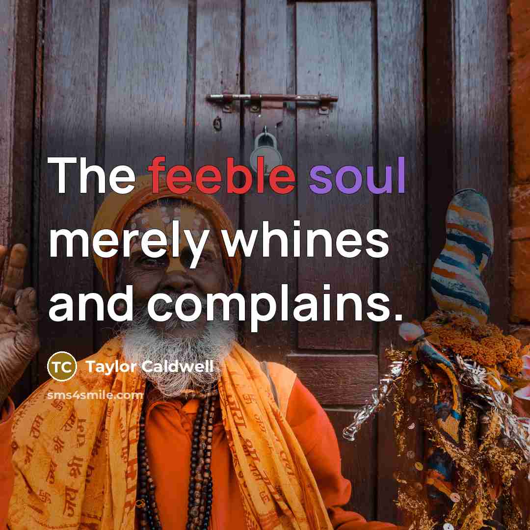 “The feeble soul merely whines and complains.…” quote by Taylor Caldwell