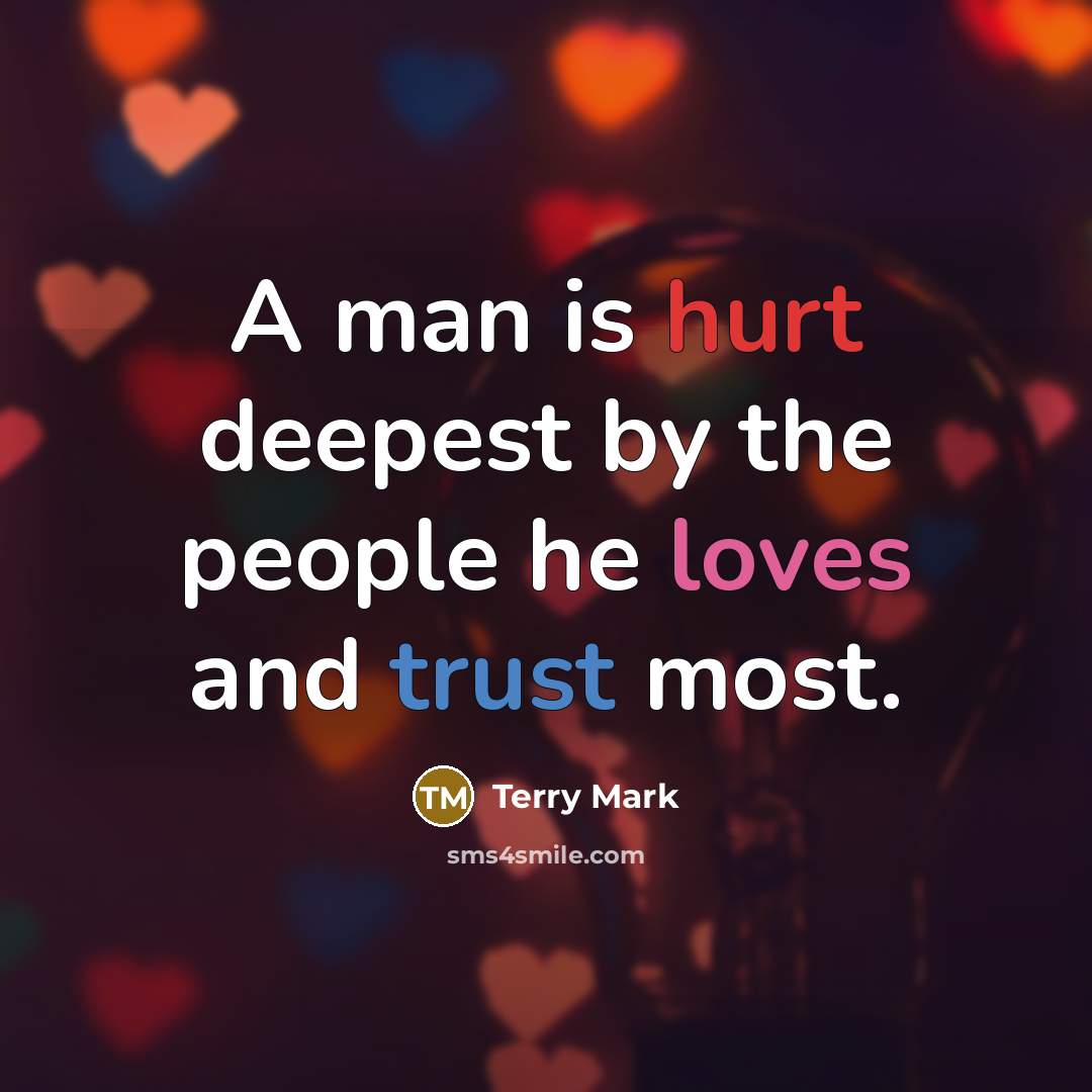 “A man is hurt deepest by the people he loves and trust most.” quote by Terry Mark
