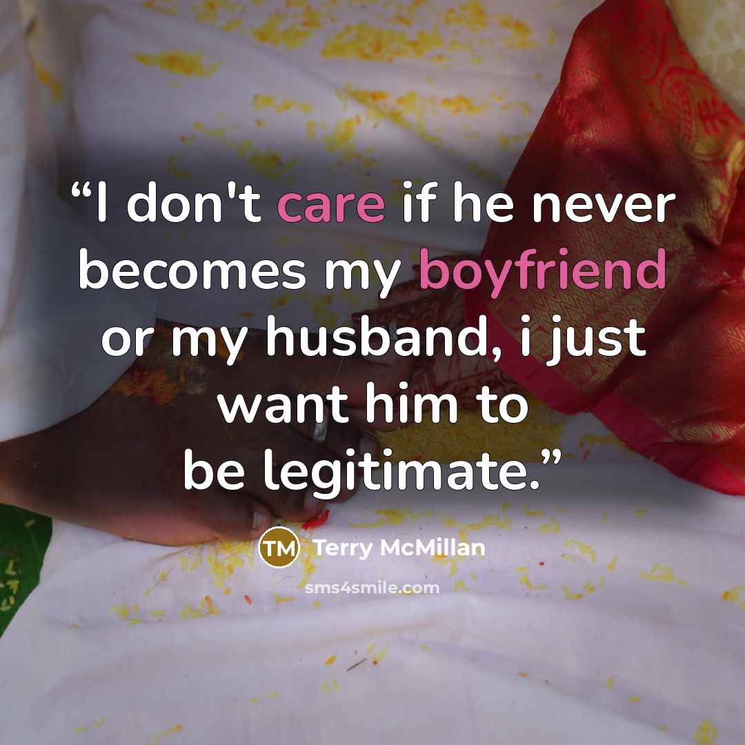 “I don't care if he never becomes my boyfriend or my husband, i just want him to be legitimate.” quote by Terry McMillan