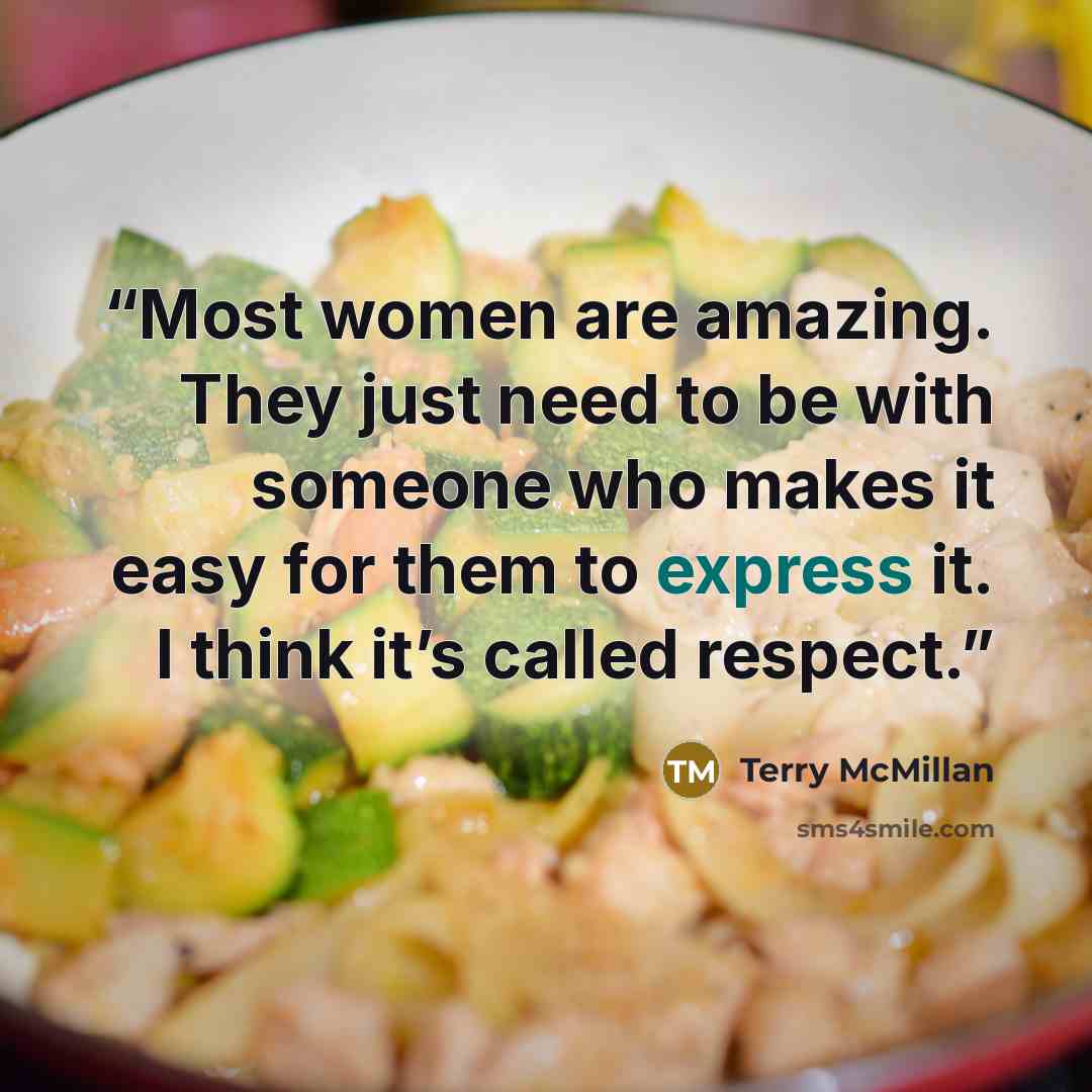 “Most women are amazing. They just need to be with someone who makes it easy for them to express it. I think it’s called respect.” quote by Terry McMillan