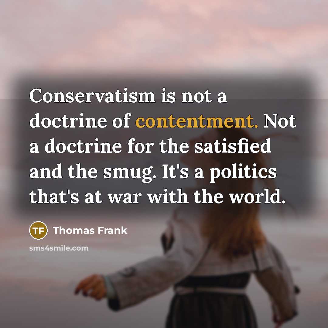 “Conservatism is not a doctrine of contentment. Not a doctrine…” quote by Thomas Frank