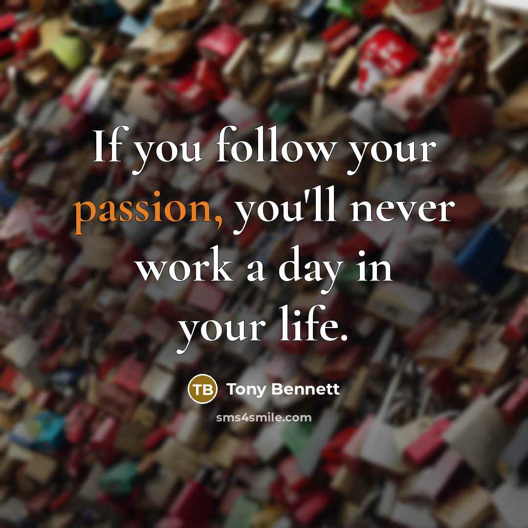 “If you follow your passion, you'll never work a day in your life.” quote by Tony Bennett