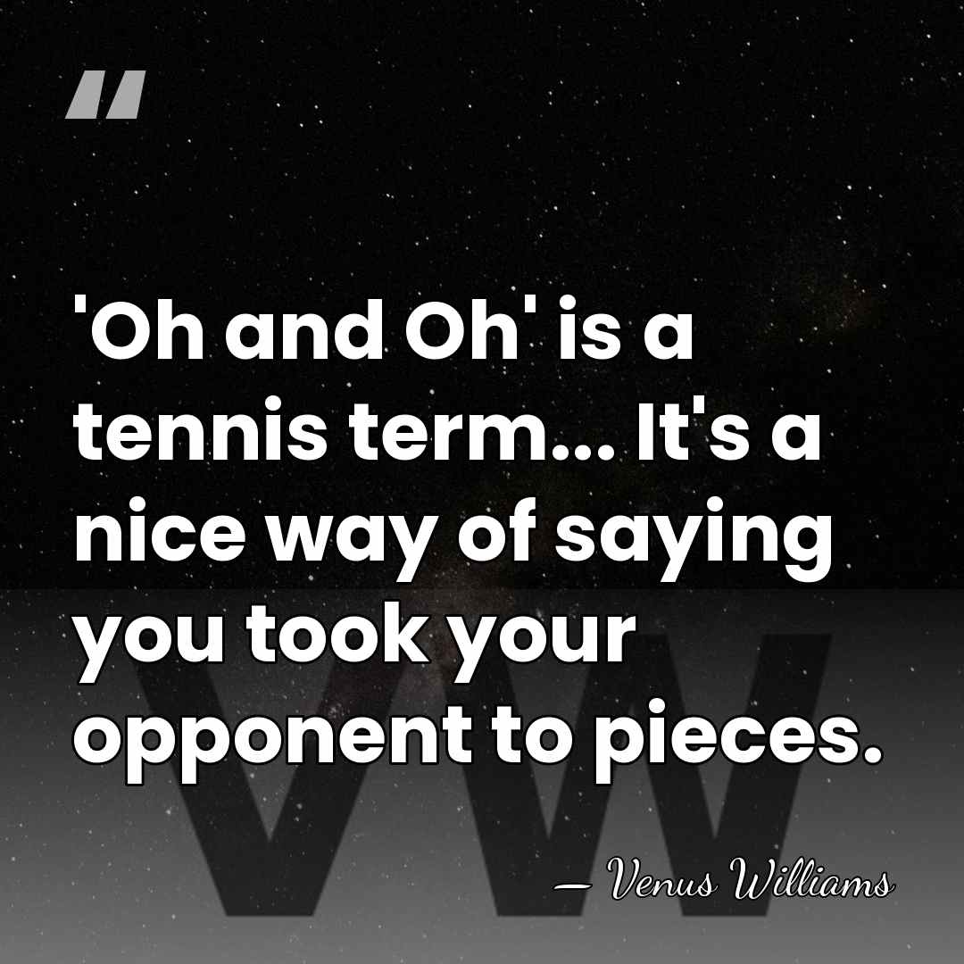 'Oh and Oh' is a tennis term... It's a nice way of&hellip; - Venus Williams