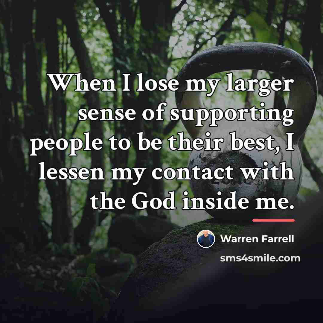 “When I lose my larger sense of supporting people to…” quote by Warren Farrell