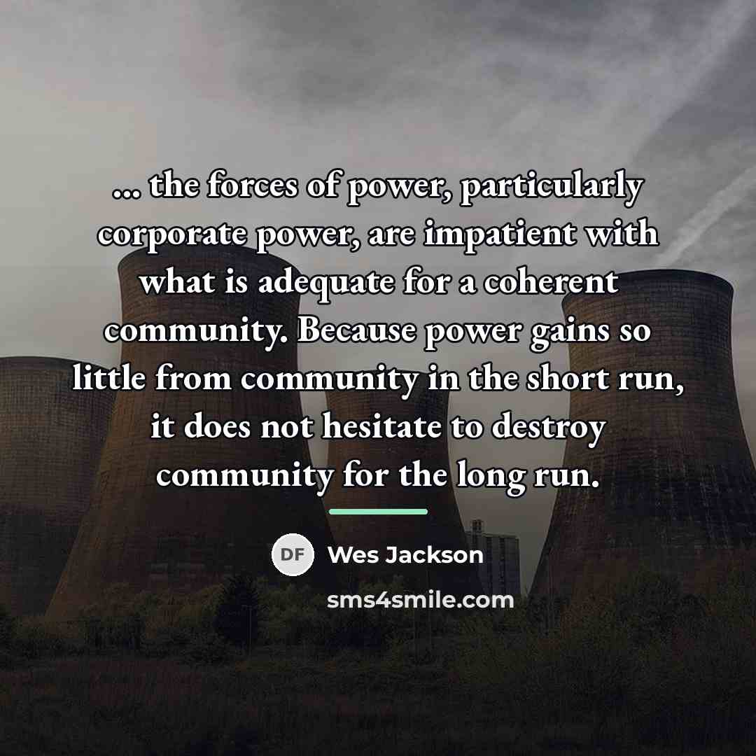 “... the forces of power, particularly corporate power, are impatient…” quote by Wes Jackson