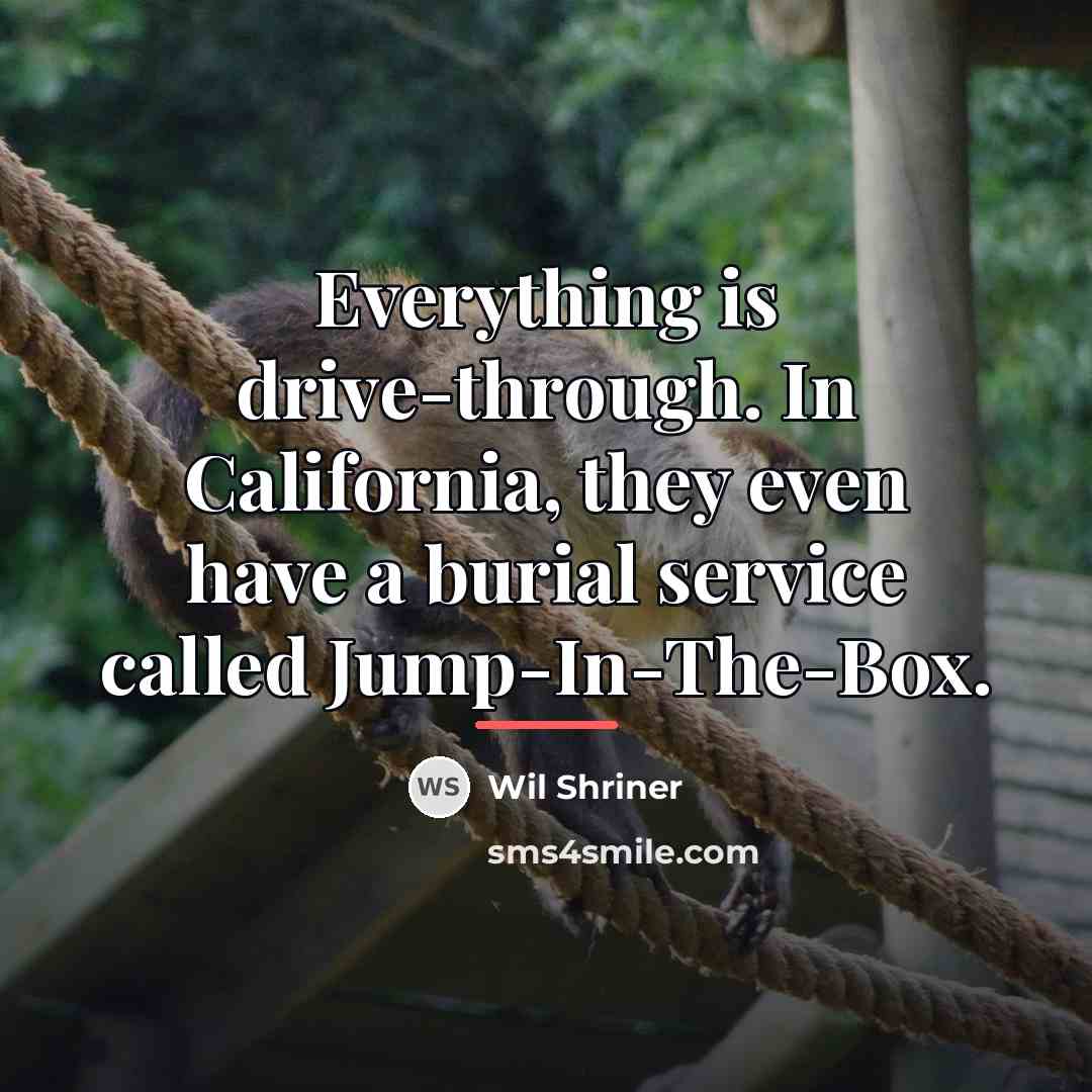“Everything is drive-through. In California, they even have a burial…” quote by Wil Shriner