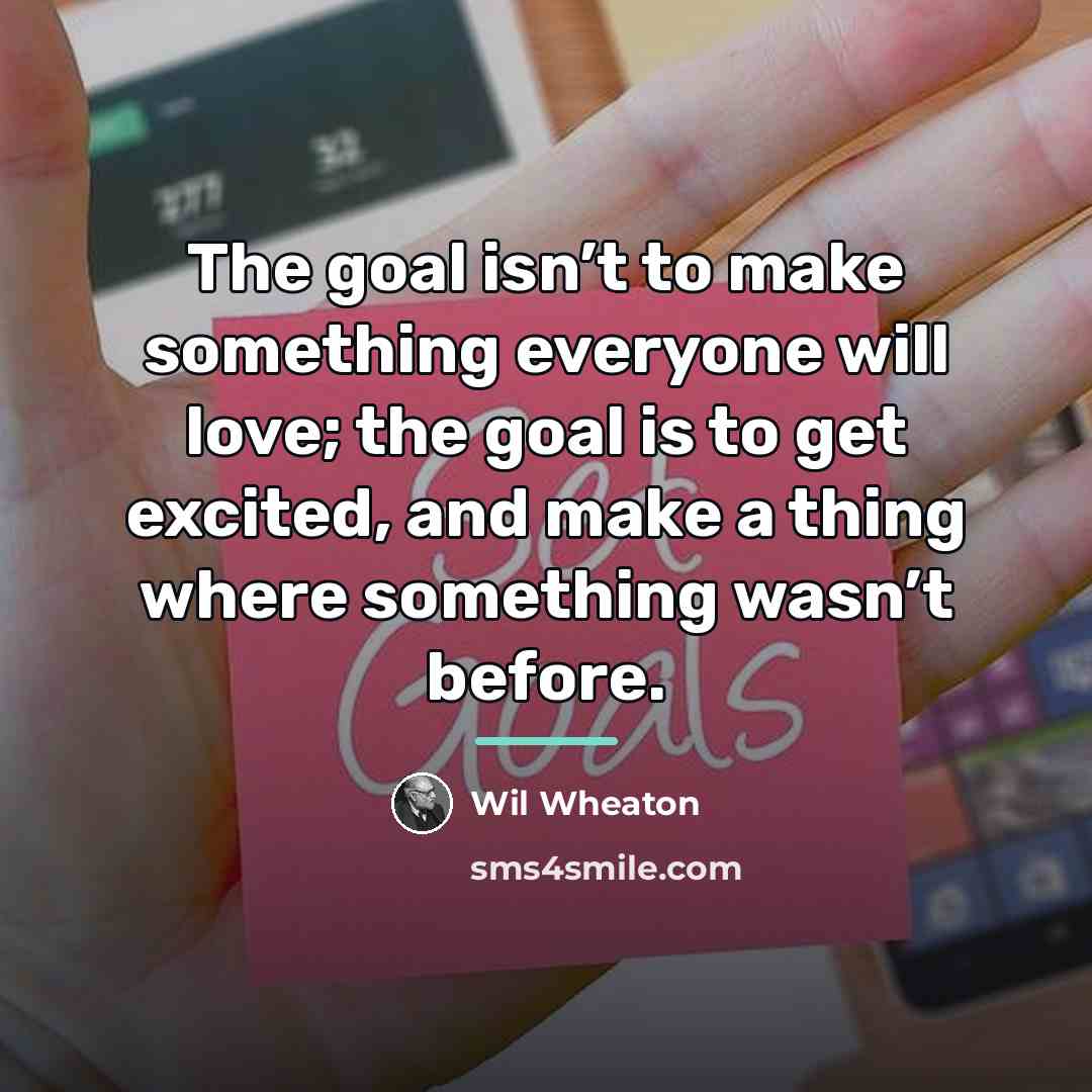“The goal isn’t to make something everyone will love; the…” quote by Wil Wheaton