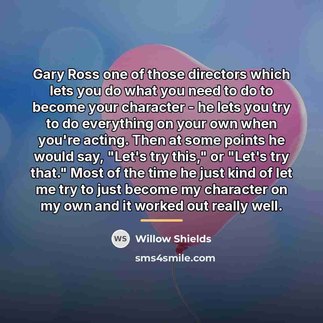 “Gary Ross one of those directors which lets you do…” quote by Willow Shields