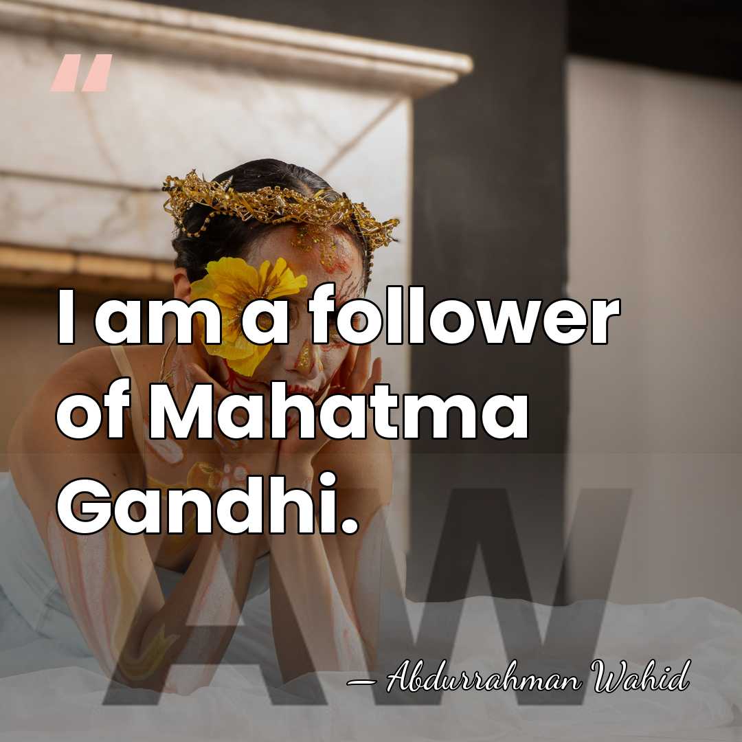 I am a follower of Mahatma Gandhi. - Abdurrahman Wahid