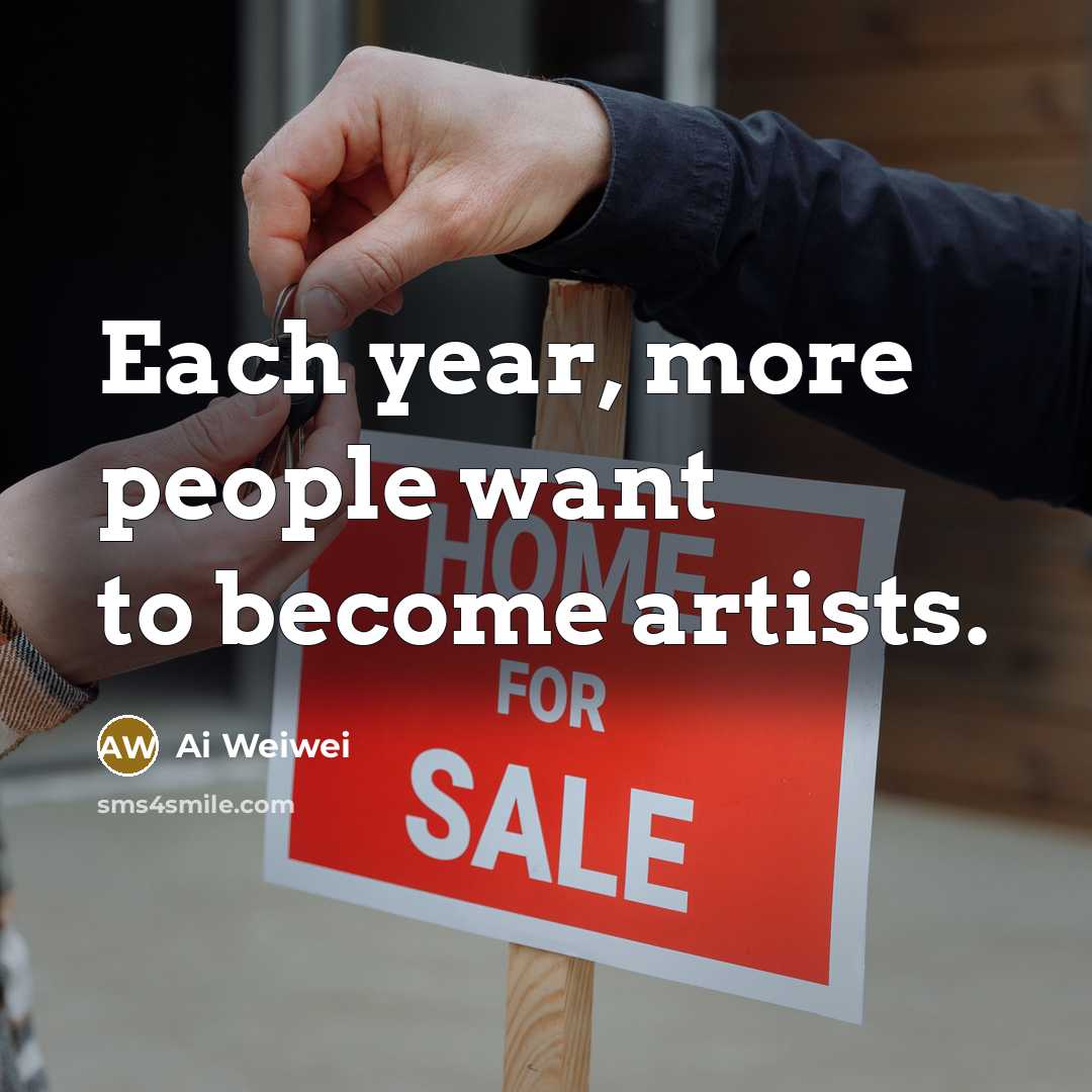 “Each year, more people want to become artists.…” quote by Ai Weiwei