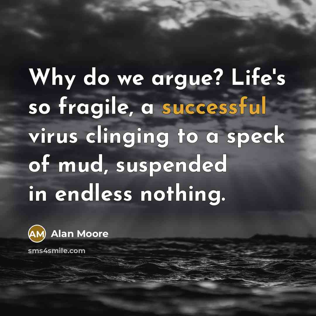 “Why do we argue? Life's so fragile, a successful virus…” quote by Alan Moore